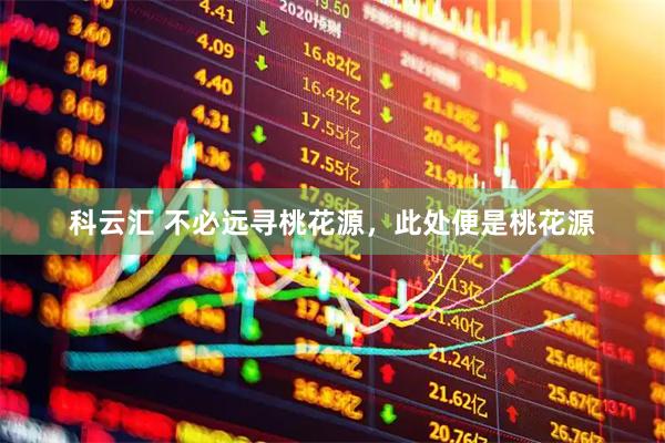 科云汇 不必远寻桃花源，此处便是桃花源