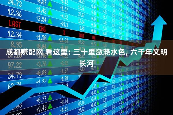 成都赚配网 看这里: 三十里潋滟水色, 六千年文明长河