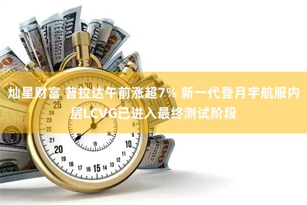 灿星财富 普拉达午前涨超7% 新一代登月宇航服内层LCVG已进入最终测试阶段