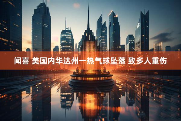 闻喜 美国内华达州一热气球坠落 致多人重伤