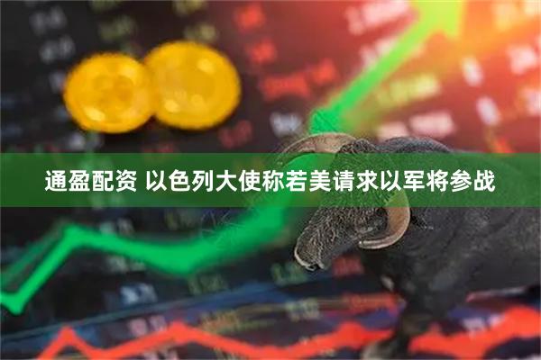 通盈配资 以色列大使称若美请求以军将参战